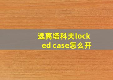 逃离塔科夫locked case怎么开